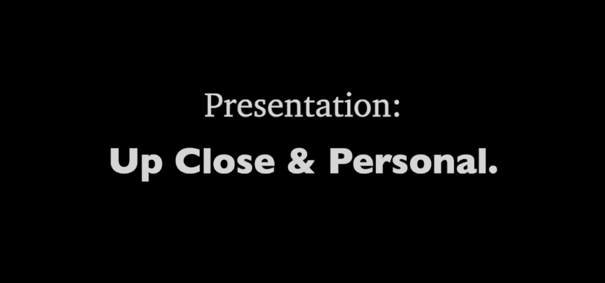 Black background with white words: "Presentation: Up Close & Personal"